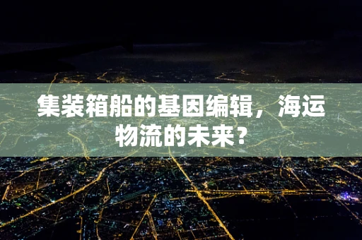 集装箱船的基因编辑，海运物流的未来？