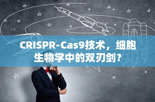 CRISPR-Cas9技术，细胞生物学中的双刃剑？