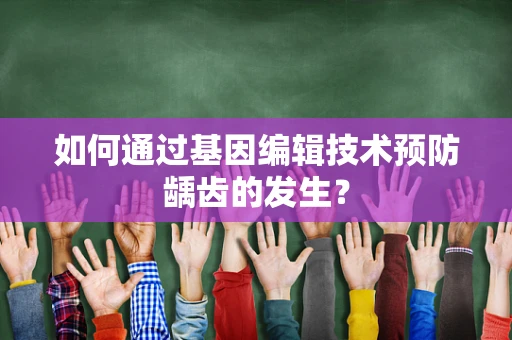 如何通过基因编辑技术预防龋齿的发生？