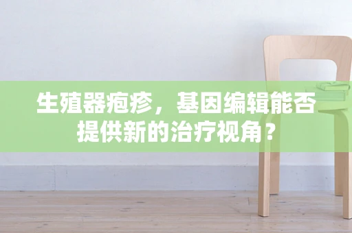 生殖器疱疹，基因编辑能否提供新的治疗视角？