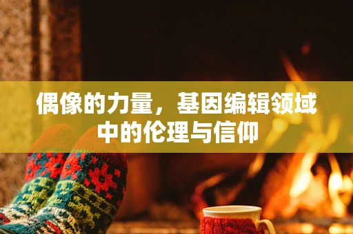 偶像的力量，基因编辑领域中的伦理与信仰