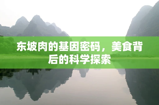 东坡肉的基因密码，美食背后的科学探索