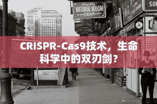CRISPR-Cas9技术，生命科学中的双刃剑？