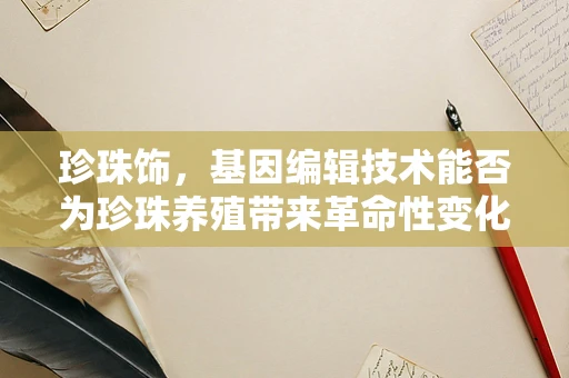珍珠饰，基因编辑技术能否为珍珠养殖带来革命性变化？