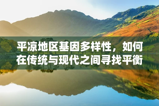 平凉地区基因多样性，如何在传统与现代之间寻找平衡？