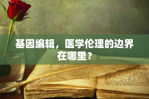 基因编辑，医学伦理的边界在哪里？