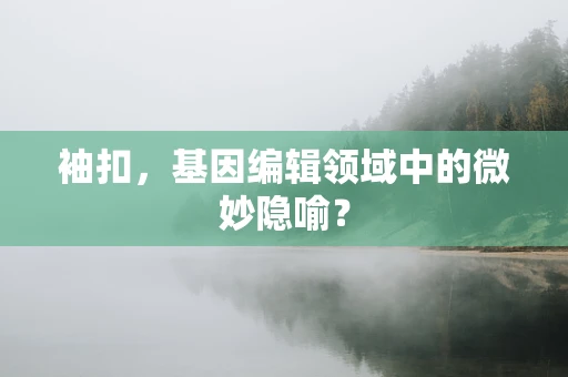 袖扣，基因编辑领域中的微妙隐喻？