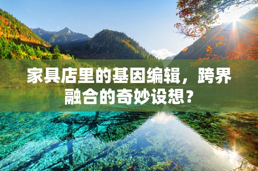 家具店里的基因编辑，跨界融合的奇妙设想？
