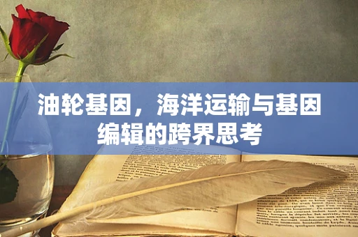油轮基因，海洋运输与基因编辑的跨界思考