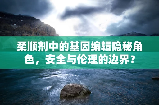 柔顺剂中的基因编辑隐秘角色，安全与伦理的边界？
