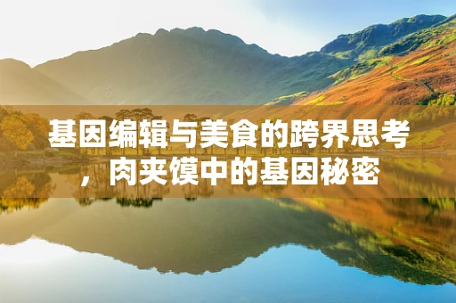 基因编辑与美食的跨界思考，肉夹馍中的基因秘密