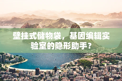 壁挂式储物袋，基因编辑实验室的隐形助手？