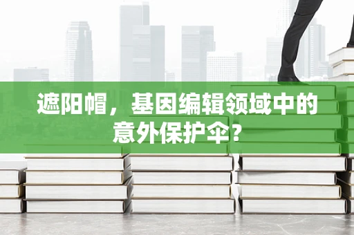 遮阳帽，基因编辑领域中的意外保护伞？