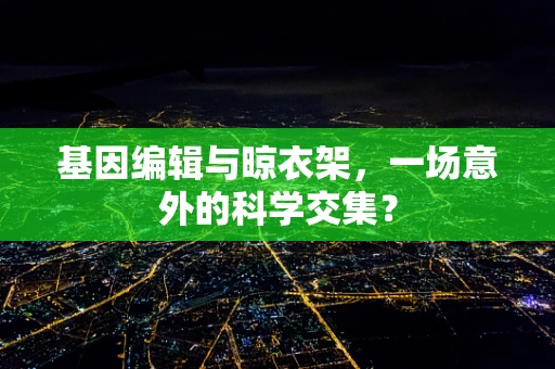 基因编辑与晾衣架，一场意外的科学交集？