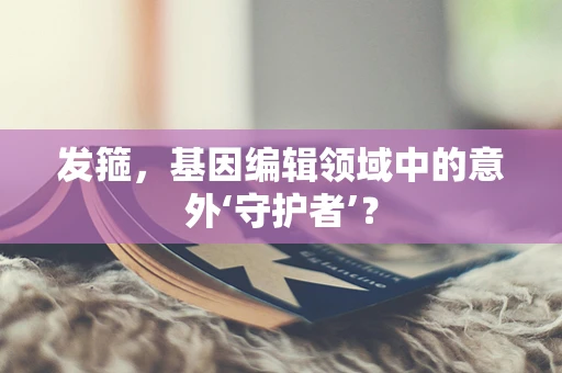 发箍，基因编辑领域中的意外‘守护者’？