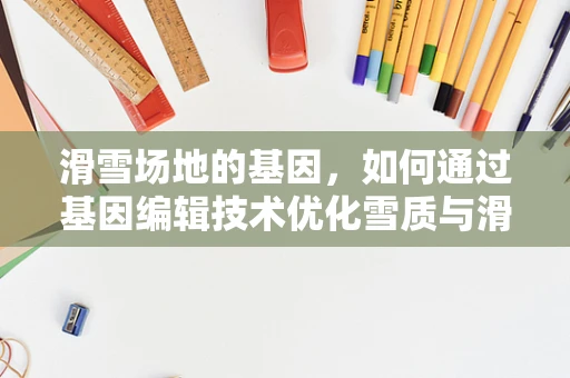 滑雪场地的基因，如何通过基因编辑技术优化雪质与滑雪体验？