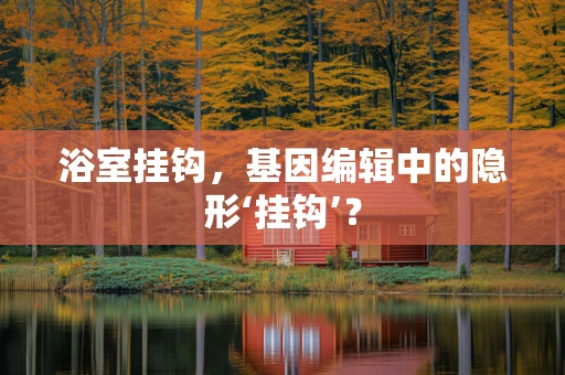 浴室挂钩，基因编辑中的隐形‘挂钩’？