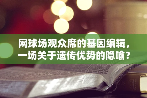 网球场观众席的基因编辑，一场关于遗传优势的隐喻？