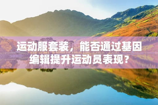 运动服套装，能否通过基因编辑提升运动员表现？