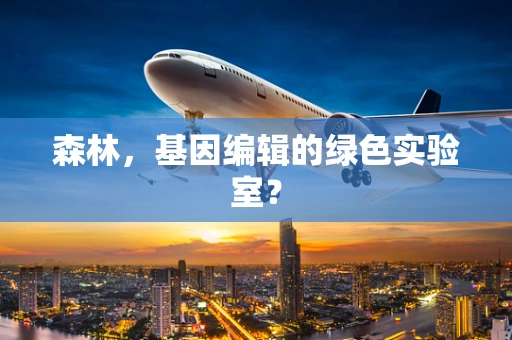 森林，基因编辑的绿色实验室？