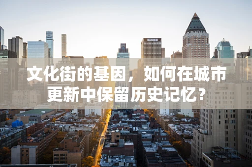 文化街的基因，如何在城市更新中保留历史记忆？