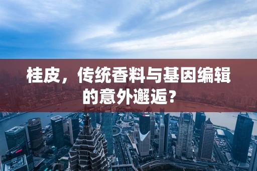 桂皮，传统香料与基因编辑的意外邂逅？