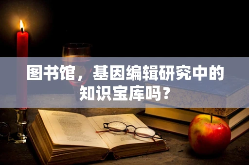 图书馆，基因编辑研究中的知识宝库吗？
