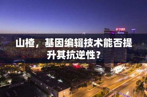 山楂，基因编辑技术能否提升其抗逆性？