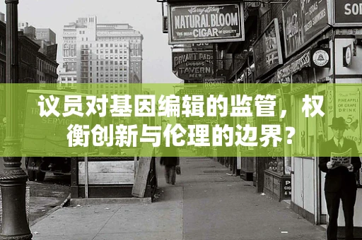 议员对基因编辑的监管，权衡创新与伦理的边界？