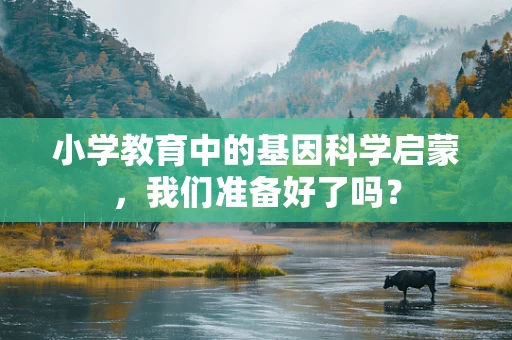 小学教育中的基因科学启蒙，我们准备好了吗？