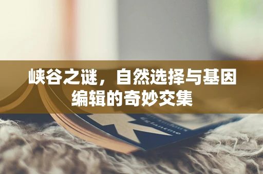 峡谷之谜，自然选择与基因编辑的奇妙交集