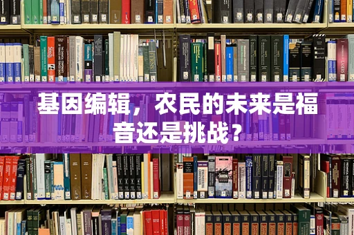 基因编辑，农民的未来是福音还是挑战？