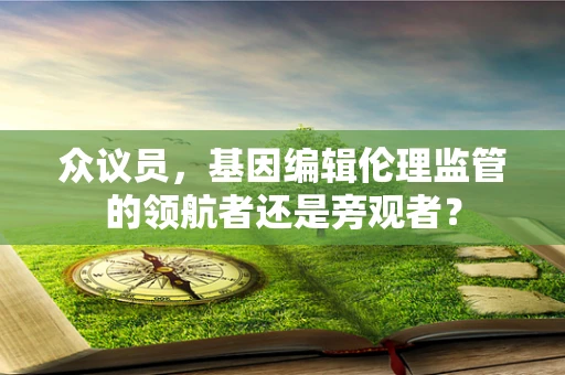众议员，基因编辑伦理监管的领航者还是旁观者？