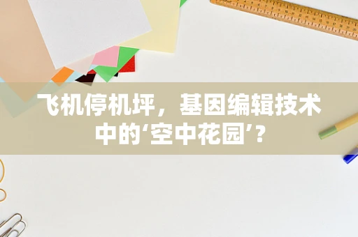飞机停机坪，基因编辑技术中的‘空中花园’？