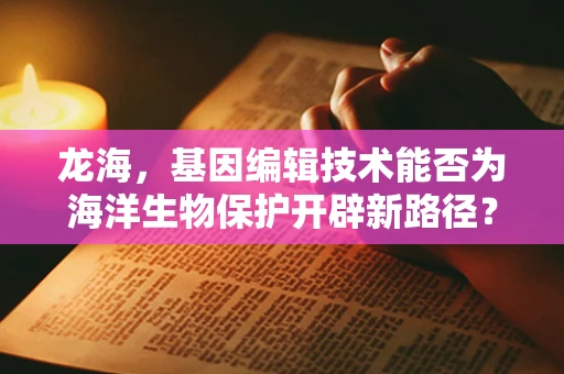 龙海，基因编辑技术能否为海洋生物保护开辟新路径？