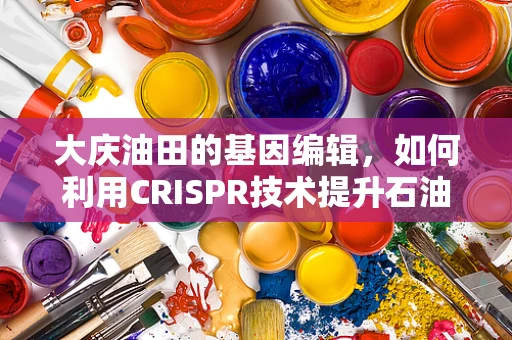 大庆油田的基因编辑，如何利用CRISPR技术提升石油开采效率？