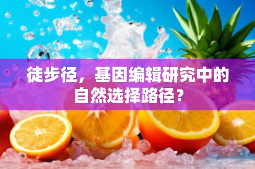 徒步径，基因编辑研究中的自然选择路径？
