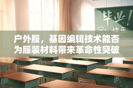 户外服，基因编辑技术能否为服装材料带来革命性突破？