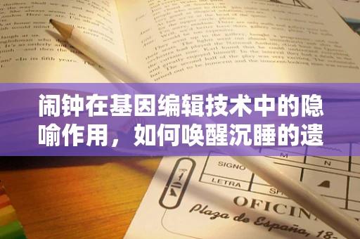 闹钟在基因编辑技术中的隐喻作用，如何唤醒沉睡的遗传潜力？