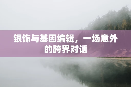 银饰与基因编辑，一场意外的跨界对话