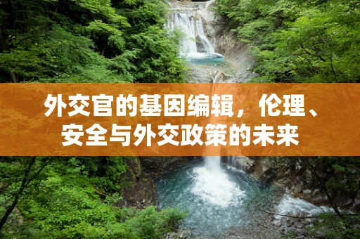 外交官的基因编辑，伦理、安全与外交政策的未来