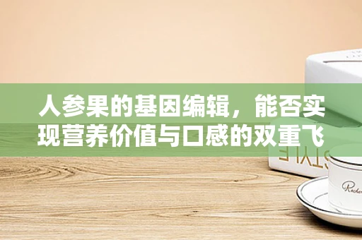 人参果的基因编辑，能否实现营养价值与口感的双重飞跃？