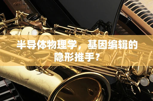 半导体物理学，基因编辑的隐形推手？
