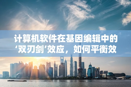 计算机软件在基因编辑中的‘双刃剑’效应，如何平衡效率与伦理？