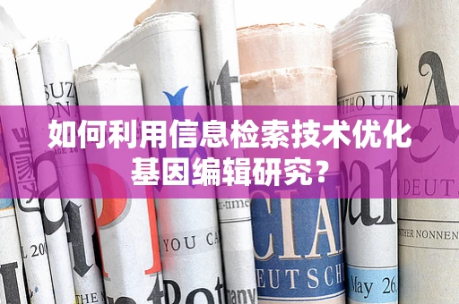 如何利用信息检索技术优化基因编辑研究？