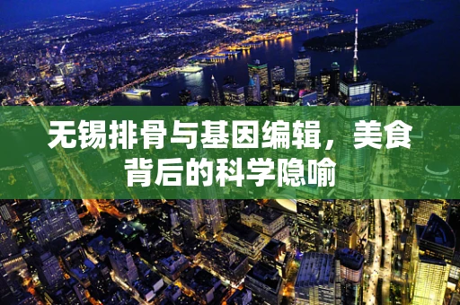 无锡排骨与基因编辑，美食背后的科学隐喻