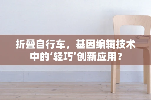 折叠自行车，基因编辑技术中的‘轻巧’创新应用？