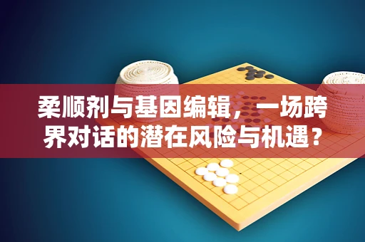 柔顺剂与基因编辑，一场跨界对话的潜在风险与机遇？
