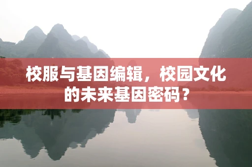 校服与基因编辑，校园文化的未来基因密码？