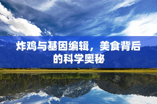 炸鸡与基因编辑，美食背后的科学奥秘